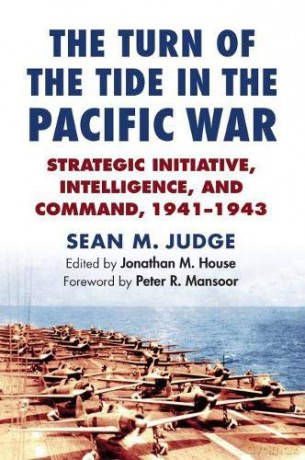 The Turn of the Tide in the Pacific War: Strategic Initiative, Intelligence, and Command, 1941-1943 (Modern War Studies) - Sean M. Judge|Jonathan M. House (editor) [KSIĄŻKA]
