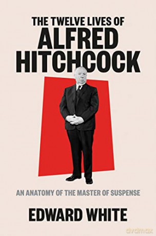 The Twelve Lives of Alfred Hitchcock: An Anatomy of the Master of Suspense - Edward White [KSIĄŻKA]
