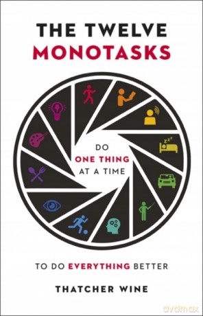 The Twelve Monotasks: Do One Thing At A Time To Do Everything Better - Thatcher Wine [KSIĄŻKA]