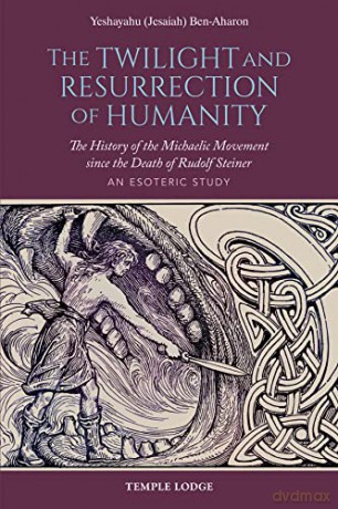 The Twilight and Resurrection of Humanity: The History of the Michaelic Movement since the Death of Rudolf Steiner - An Esoteric Study - Yeshayahu (Jesaiah) Ben-Aharon [KSIĄŻKA]