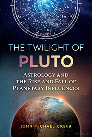 The Twilight of Pluto: Astrology and the Rise and Fall of Planetary Influences - John Michael Greer [KSIĄŻKA]