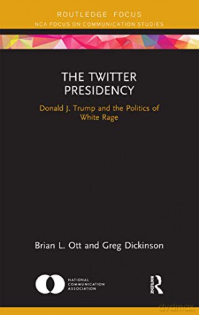 The Twitter Presidency: Donald J. Trump and the Politics of White Rage (Nca Focus on Communication Studies) - Brian L. Ott [KSIĄŻKA]
