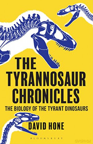 The Tyrannosaur Chronicles: The Biology of the Tyrant Dinosaurs (Bloomsbury Sigma) - David Hone [KSIĄŻKA]