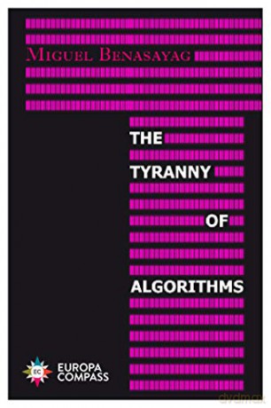 The Tyranny of Algorithms - Miguel Benasayag [KSIĄŻKA]