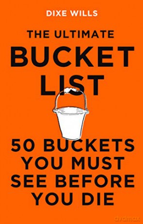 The Ultimate Bucket List: 50 Buckets You Must See Before You Die - Dixe Wills [KSIĄŻKA]