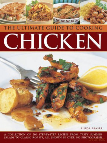 The Ultimate Guide to Cooking Chicken: A Collection of 200 Step-by-Step Recipes from Tasty Summer Salads to Classic Roasts, All Shown in Over 900 Photographs - Linda Fraser [KSIĄŻKA]