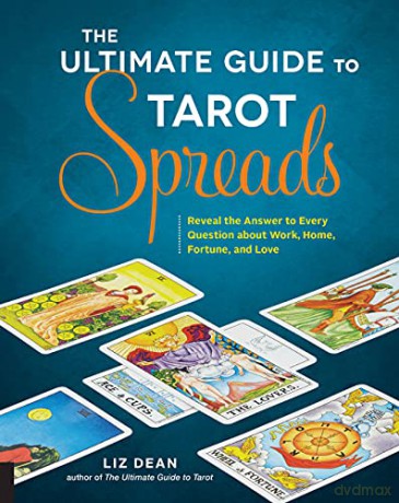 The Ultimate Guide to Tarot Spreads: Reveal the Answer to Every Question About Work, Home, Fortune, and Love: 2 - Liz Dean [KSIĄŻKA]