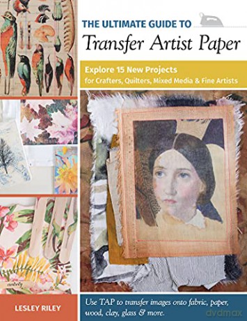 The Ultimate Guide to Transfer Artist Paper: Explore 15 new projects for crafters, quilters, mixed media and fine artists - Lesley Riley [KSIĄŻKA]