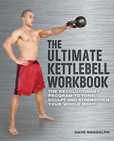 The Ultimate Kettlebells Workbook: The Revolutionary Program to Tone, Sculpt and Strengthen Your Whole Body - Dave Randolph [KSIĄŻKA]