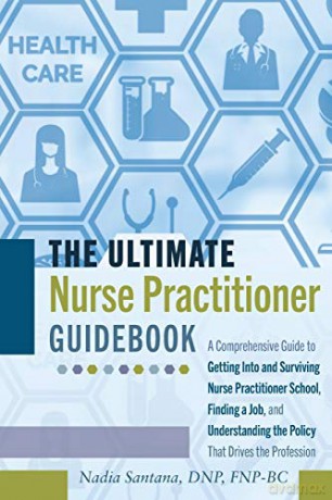 The Ultimate Nurse Practitioner Guidebook; A Comprehensive Guide to Getting Into and Surviving Nurse Practitioner School, Finding a Job, and Understanding the Policy That Drives the Profession - DNP FNP-BC Nadia Santana [KSIĄŻKA]