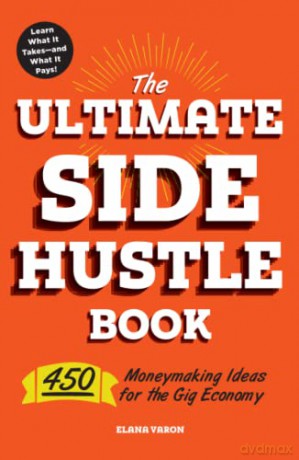 The Ultimate Side Hustle Book: 450 Moneymaking Ideas for the Gig Economy - Elana Varon [KSIĄŻKA]