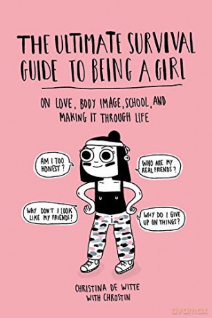 The Ultimate Survival Guide to Being a Girl: On Love, Body Image, School, and Making It Through Life - Christina De Witte [KSIĄŻKA]