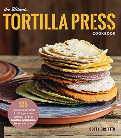 The Ultimate Tortilla Press Cookbook: 125 Recipes for All Kinds of Make-Your-Own Tortillas--and for Burritos, Enchiladas, Tacos, and More - Dotty Griffith [KSIĄŻKA]