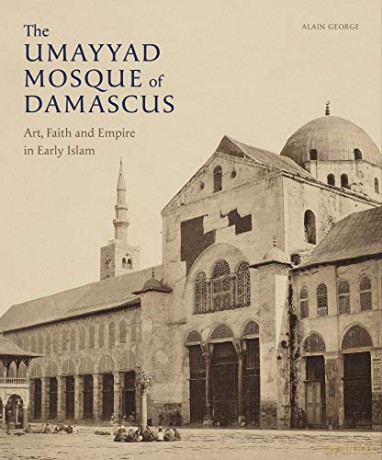 The Umayyad Mosque of Damascus: Art, Faith and Empire in Early Islam (Gingko Library Art Series) - Alain George [KSIĄŻKA]