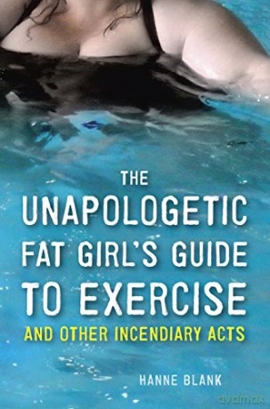 The Unapologetic Fat Girl's Guide to Exercise and Other Incendiary Acts - Hanne Blank [KSIĄŻKA]