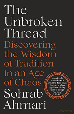 The Unbroken Thread: Discovering the Wisdom of Tradition in an Age of Chaos - Sohrab Ahmari [KSIĄŻKA]