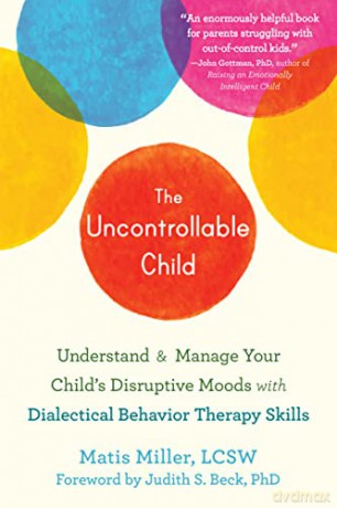 The Uncontrollable Child: Understand and Manage Your Child's Disruptive Moods with Dialectical Behavior Therapy Skills - Matis Miller [KSIĄŻKA]