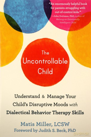 The Uncontrollable Child: Understand and Manage Your Child's Disruptive Moods with Dialectical Behavior Therapy Skills - Matis Miller [KSIĄŻKA]