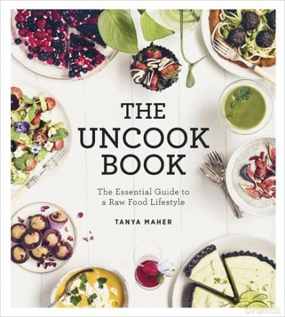 The Uncook Book: The Essential Guide to a Raw Food Lifestyle - Tanya Maher [KSIĄŻKA]
