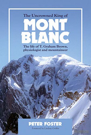 The Uncrowned King of Mont Blanc: The life of T. Graham Brown, physiologist and mountaineer - Peter Foster [KSIĄŻKA]