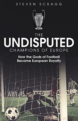 The Undisputed Champions of Europe: How the Gods of Football Became European Royalty - Steven Scragg [KSIĄŻKA]
