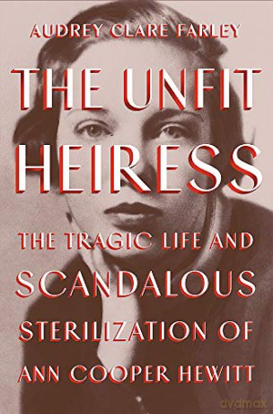 The Unfit Heiress: The Tragic Life and Scandalous Sterilization of Ann Cooper Hewitt - Audrey Clare Farley [KSIĄŻKA]