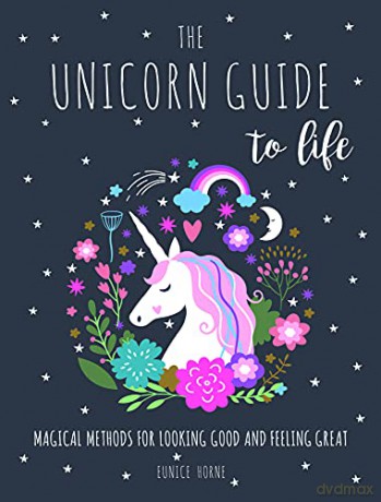 The Unicorn Guide to Life: Magical Methods for Looking Good and Feeling Great - Eunice Horne [KSIĄŻKA]