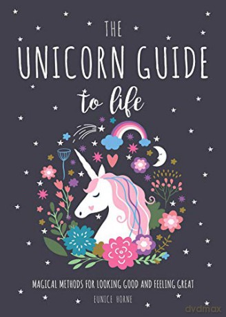 The Unicorn Guide to Life: Magical Methods for Looking Good and Feeling Great - Eunice Horne [KSIĄŻKA]