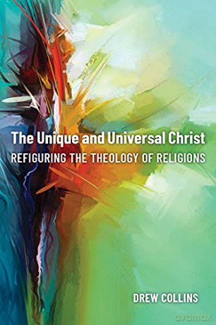The Unique and Universal Christ: Refiguring the Theology of Religions - Drew Collins [KSIĄŻKA]