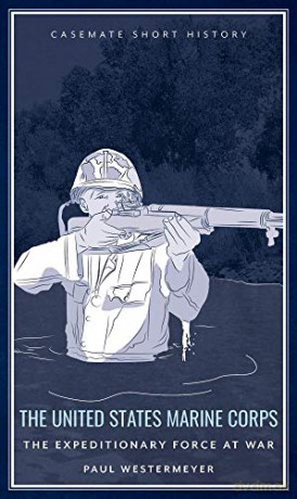 The United States Marine Corps: The Expeditionary Force at War (Casemate Short History) - Paul Westermeyer [KSIĄŻKA]