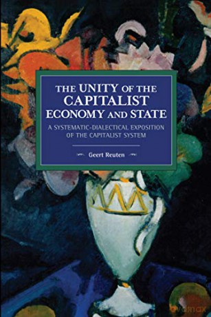 The unity of the capitalist economy and state: A systematic-dialectical exposition of the capitalist system (Historical Materialism) - Geert Reuten [KSIĄŻKA]