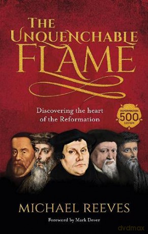 The Unquenchable Flame: Discovering The Heart Of The Reformation - Dr Michael Reeves [KSIĄŻKA]