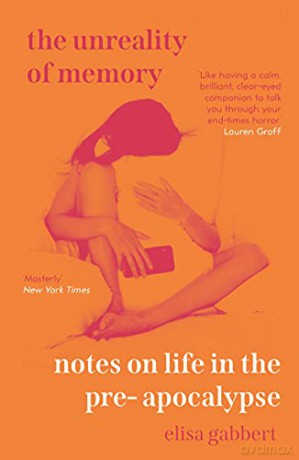 The Unreality of Memory: Notes on Life in the Pre-Apocalypse - Elisa Gabbert [KSIĄŻKA]