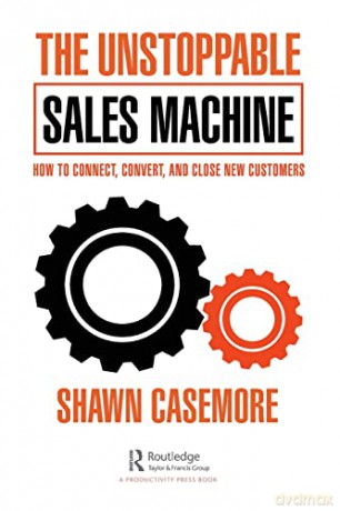 The Unstoppable Sales Machine: How to Connect, Convert, and Close New Customers - Shawn Casemore [KSIĄŻKA]