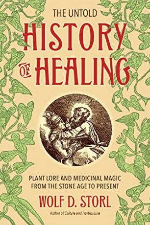 The Untold History of Healing: Plant Lore and Medicinal Magic from the Stone Age to Present - Wolf D. Storl [KSIĄŻKA]