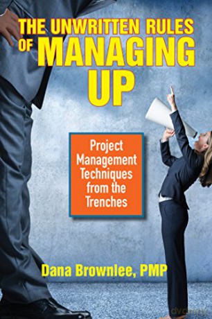 The Unwritten Rules of Managing Up: Project Management Techniques from the Trenches - Dana Brownlee [KSIĄŻKA]
