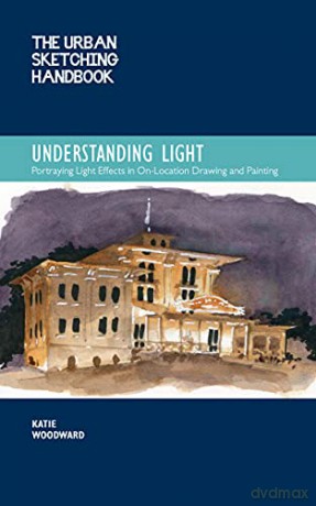 The Urban Sketching Handbook Understanding Light: Portraying Light Effects in On-Location Drawing and Painting (14) (Urban Sketching Handbooks) - Katie Woodward [KSIĄŻKA]