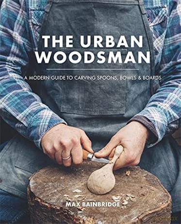 The Urban Woodsman: A modern guide to carving spoons, bowls and boards - Max Bainbridge [KSIĄŻKA]