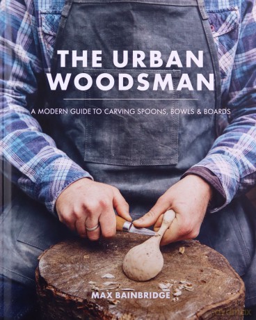 The Urban Woodsman: A modern guide to carving spoons, bowls and boards - Max Bainbridge [KSIĄŻKA]