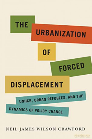 The Urbanization of Forced Displacement: UNHCR, Urban Refugees, and the Dynamics of Policy Change (McGill-Queen's Refugee and Forced Migration Studies, 6) - Neil James Wilson Crawford [KSIĄŻKA]