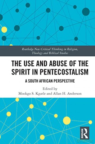 The Use and Abuse of the Spirit in Pentecostalism: A South African Perspective (Routledge New Critical Thinking in Religion, Theology and Biblical Studies) - Mookgo S. Kgatle [KSIĄŻKA]