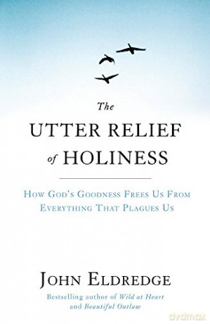 The Utter Relief of Holiness: How God's Goodness Frees Us from Everything That Plagues Us - John Eldredge [KSIĄŻKA]
