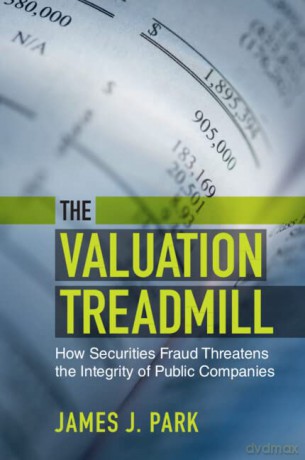 The Valuation Treadmill: How Securities Fraud Threatens the Integrity of Public Companies - James J. Park [KSIĄŻKA]