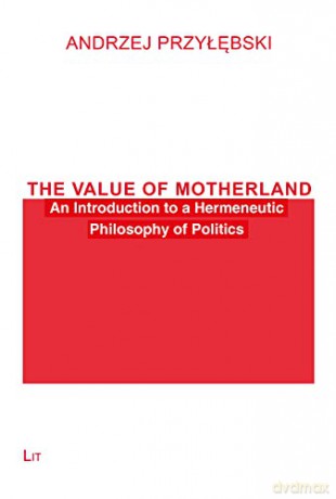 The Value of Motherland: An Introduction to a Hermeneutic Philosophy of Politics (Philosophie: Forschung Und Wissenschaft) - Andrzej Przylebski [KSIĄŻKA]
