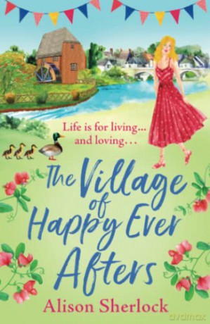 The Village of Happy Ever Afters: A BRAND NEW romantic, heartwarming read from Alison Sherlock for 2022 (The Riverside Lane Series, 4) - Alison Sherlock [KSIĄŻKA]