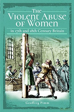 The Violent Abuse of Women in 17th and 18th Century Britain - Geoffrey Pimm [KSIĄŻKA]