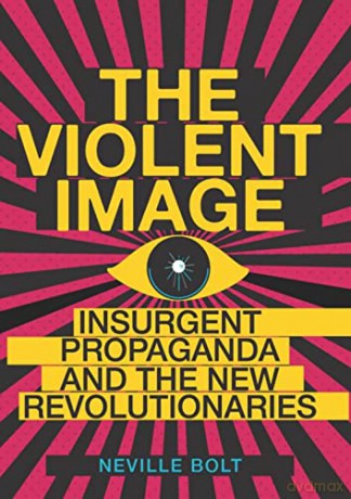 The Violent Image: Insurgent Propaganda and the New Revolutionaries - Neville Bolt [KSIĄŻKA]