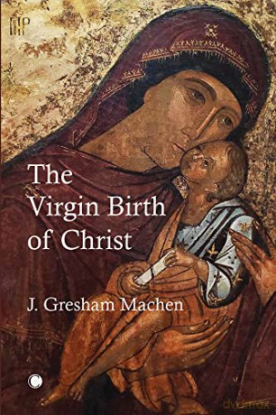 The Virgin Birth of Christ - John Gresham Machen [KSIĄŻKA]