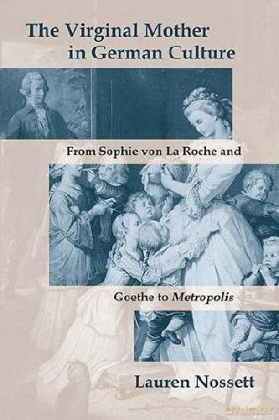 The Virginal Mother in German Culture: From Sophie von La Roche and Goethe to Metropolis - Lauren Nossett [KSIĄŻKA]