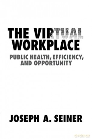The Virtual Workplace: Public Health, Efficiency, and Opportunity - Joseph A. Seiner [KSIĄŻKA]